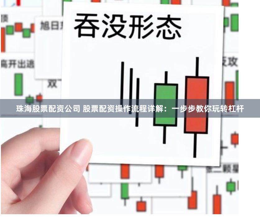 珠海股票配资公司 股票配资操作流程详解：一步步教你玩转杠杆