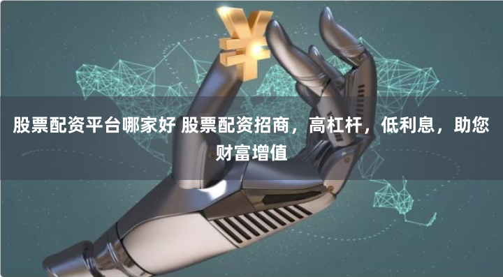 股票配资平台哪家好 股票配资招商，高杠杆，低利息，助您财富增值
