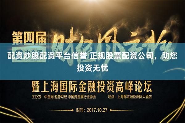 配资炒股配资平台信誉 正规股票配资公司，助您投资无忧
