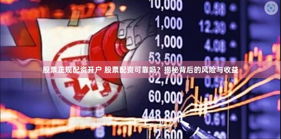 股票正规配资开户 股票配资可靠吗？揭秘背后的风险与收益