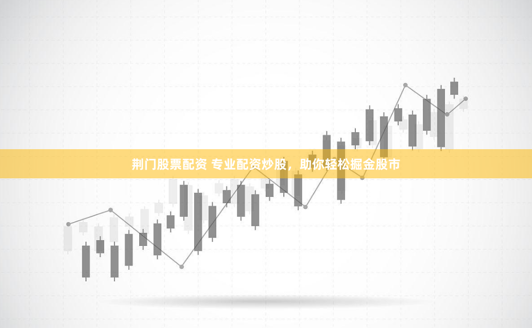 荆门股票配资 专业配资炒股，助你轻松掘金股市