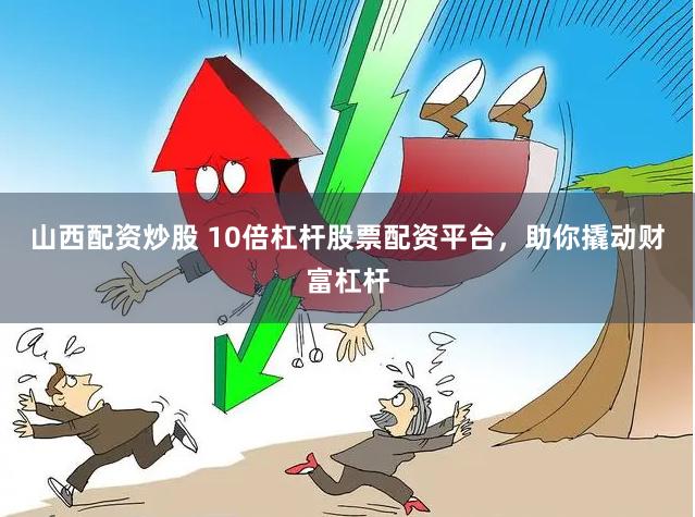 山西配资炒股 10倍杠杆股票配资平台，助你撬动财富杠杆