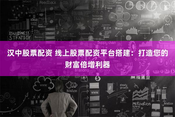 汉中股票配资 线上股票配资平台搭建：打造您的财富倍增利器