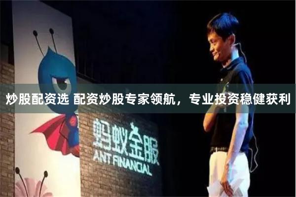 炒股配资选 配资炒股专家领航，专业投资稳健获利