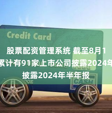 股票配资管理系统 截至8月1日 A股累计有91家上市公司披露2024年半年报