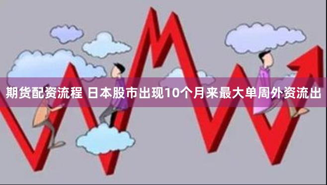 期货配资流程 日本股市出现10个月来最大单周外资流出