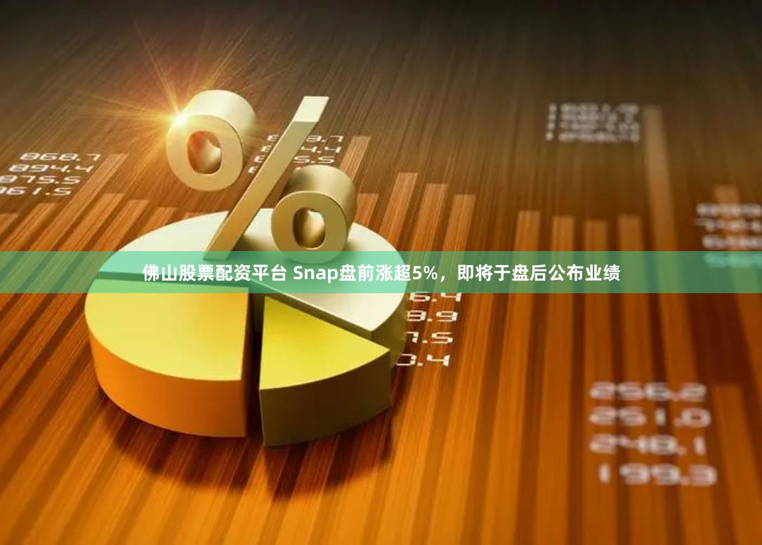 佛山股票配资平台 Snap盘前涨超5%，即将于盘后公布业绩