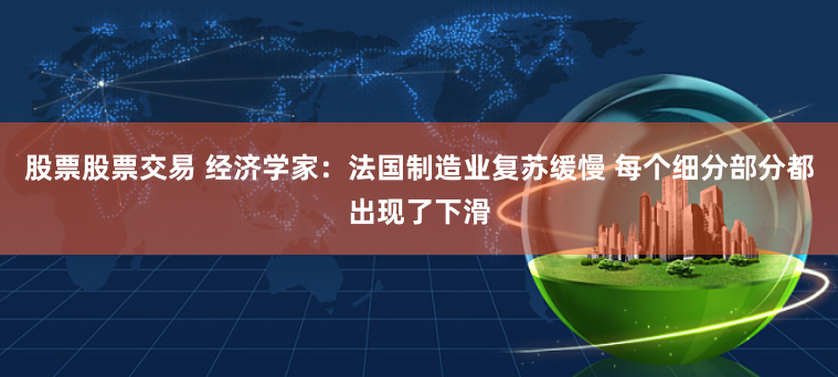 股票股票交易 经济学家：法国制造业复苏缓慢 每个细分部分都出现了下滑