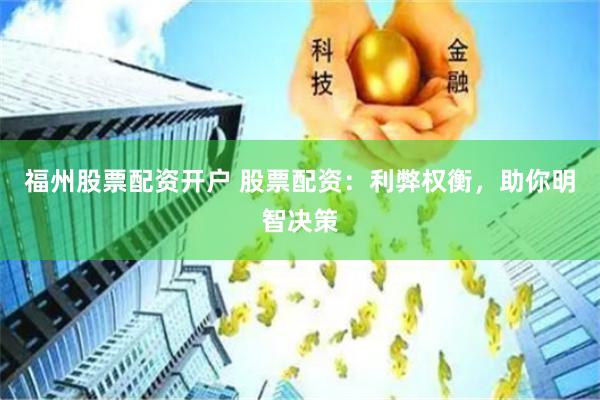 福州股票配资开户 股票配资：利弊权衡，助你明智决策