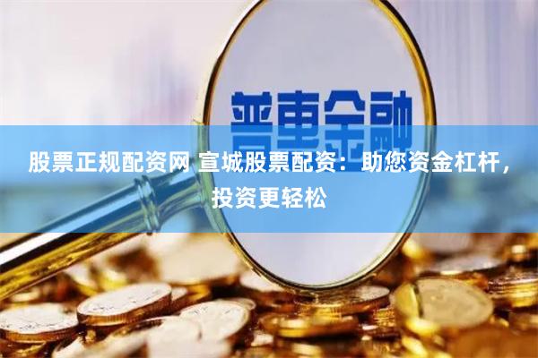 股票正规配资网 宣城股票配资：助您资金杠杆，投资更轻松