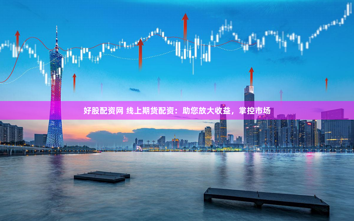 好股配资网 线上期货配资：助您放大收益，掌控市场
