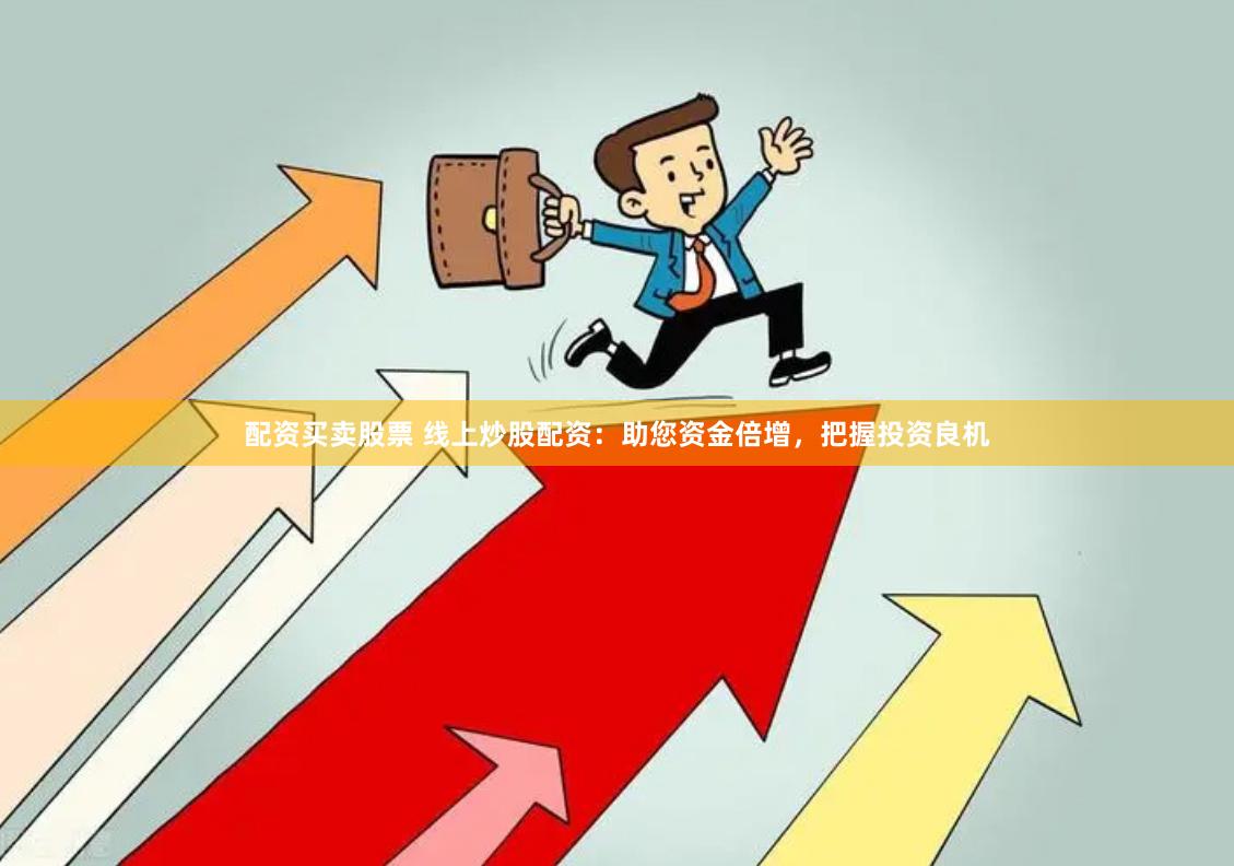 配资买卖股票 线上炒股配资：助您资金倍增，把握投资良机