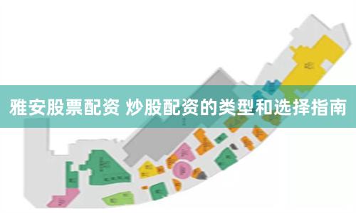 雅安股票配资 炒股配资的类型和选择指南