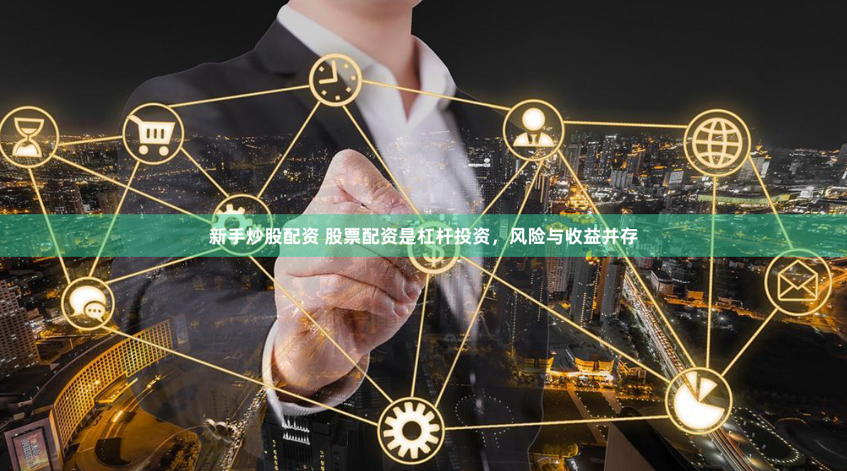 新手炒股配资 股票配资是杠杆投资，风险与收益并存
