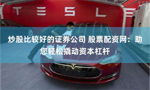 炒股比较好的证券公司 股票配资网:助您轻松撬动资本杠杆