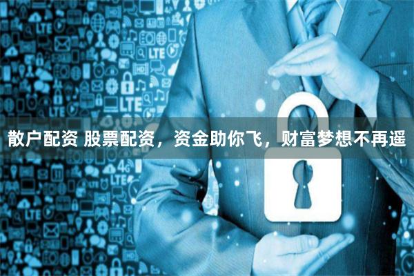 散户配资 股票配资,资金助你飞,财富梦想不再遥
