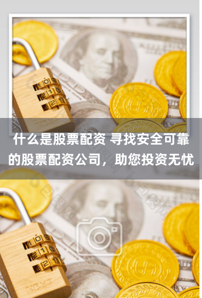 什么是股票配资 寻找安全可靠的股票配资公司，助您投资无忧