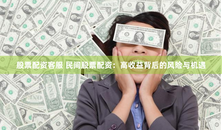 股票配资客服 民间股票配资：高收益背后的风险与机遇