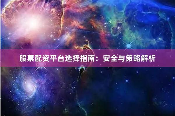 股票配资平台选择指南：安全与策略解析