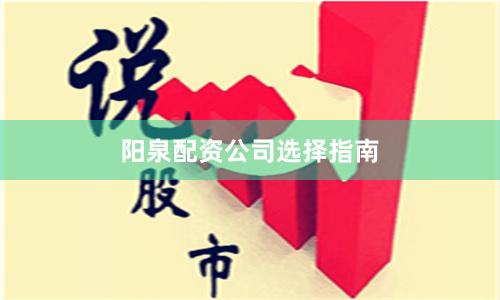 阳泉配资公司选择指南