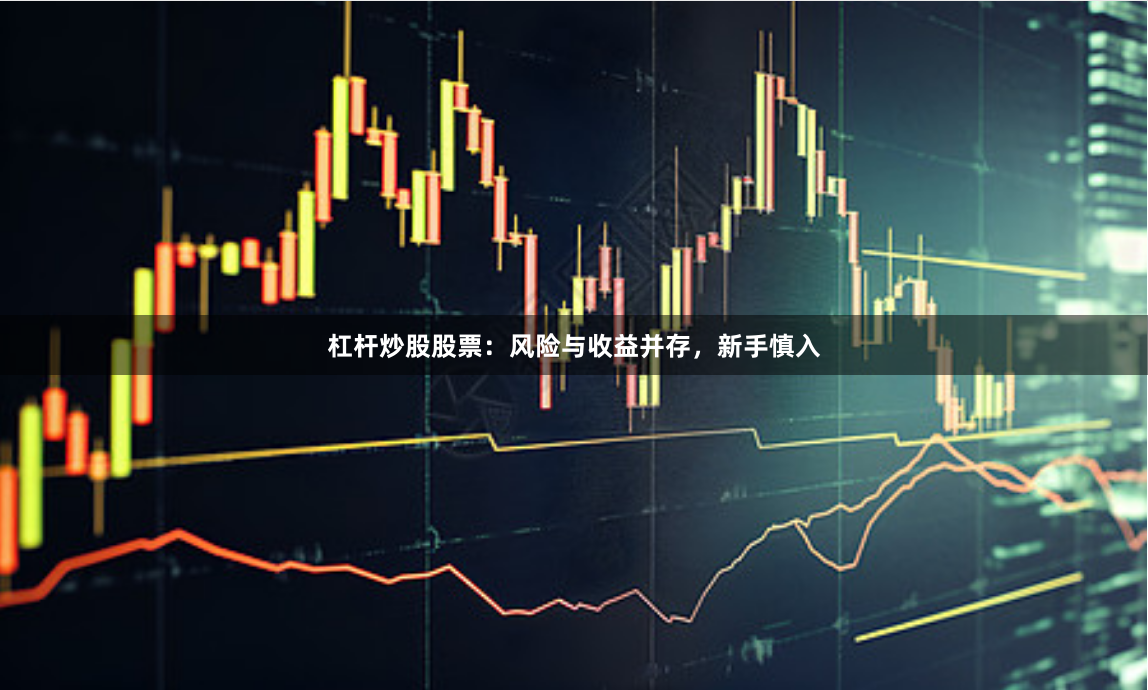 杠杆炒股股票：风险与收益并存，新手慎入