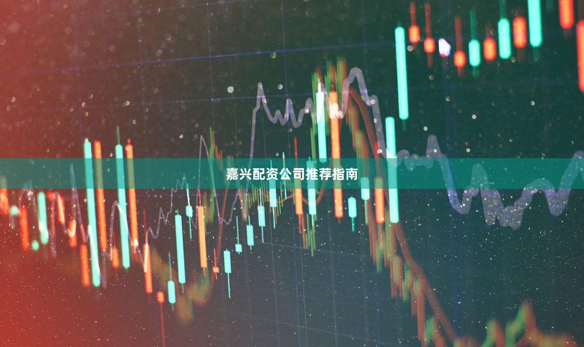 嘉兴配资公司推荐指南