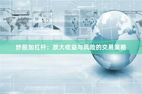 炒股加杠杆：放大收益与风险的交易策略