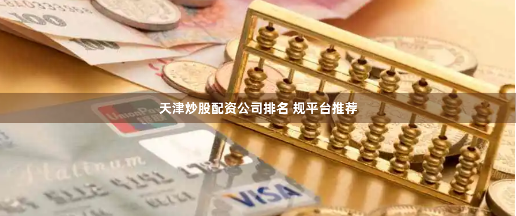 天津炒股配资公司排名 规平台推荐