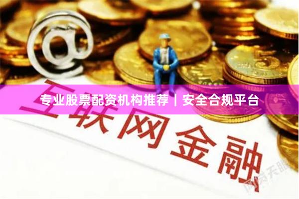 专业股票配资机构推荐|安全合规平台