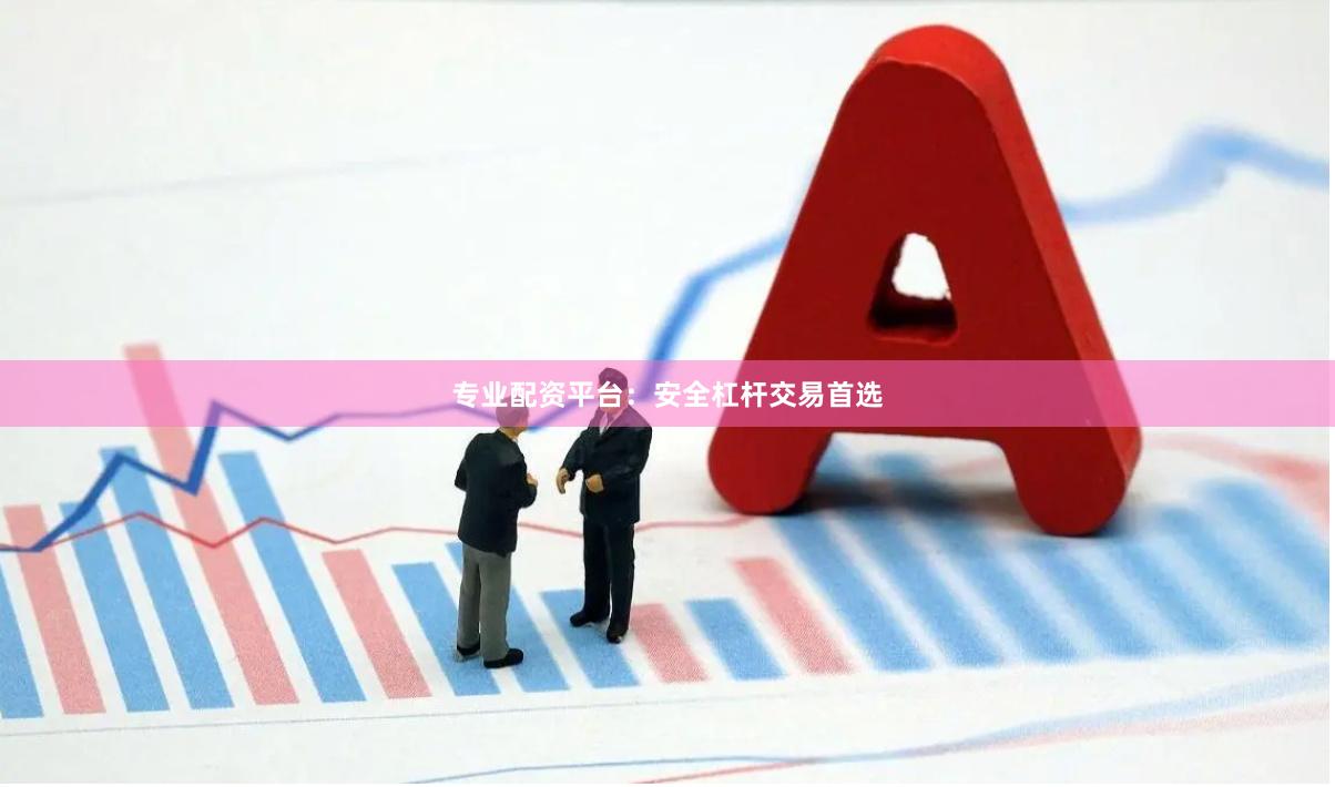 专业配资平台:安全杠杆交易首选