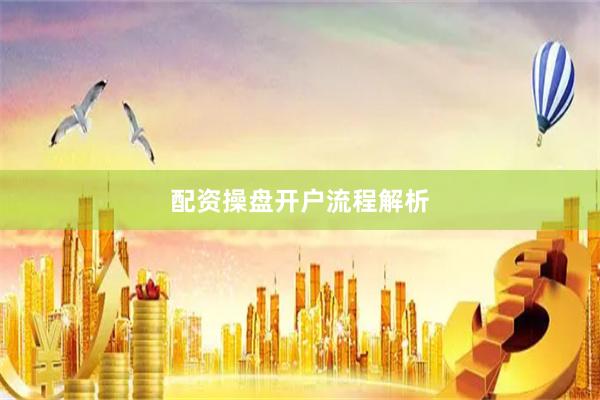 配资操盘开户流程解析