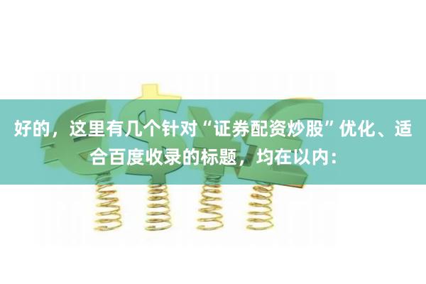 好的，这里有几个针对“证券配资炒股”优化、适合百度收录的标题，均在以内：