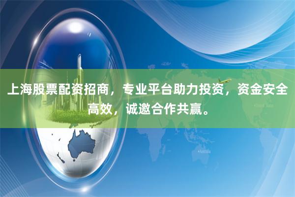 上海股票配资招商，专业平台助力投资，资金安全高效，诚邀合作共赢。