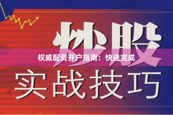 权威配资开户指南：快速完成