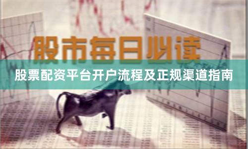股票配资平台开户流程及正规渠道指南