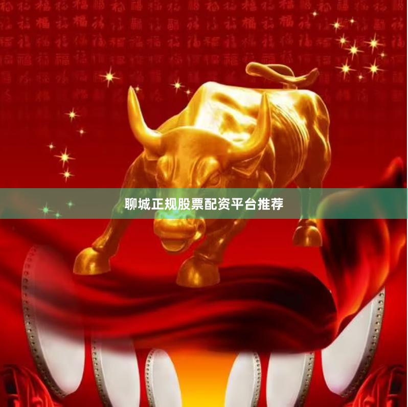 聊城正规股票配资平台推荐