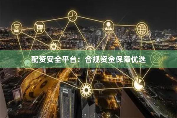 配资安全平台：合规资金保障优选