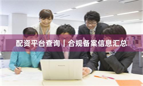 配资平台查询｜合规备案信息汇总