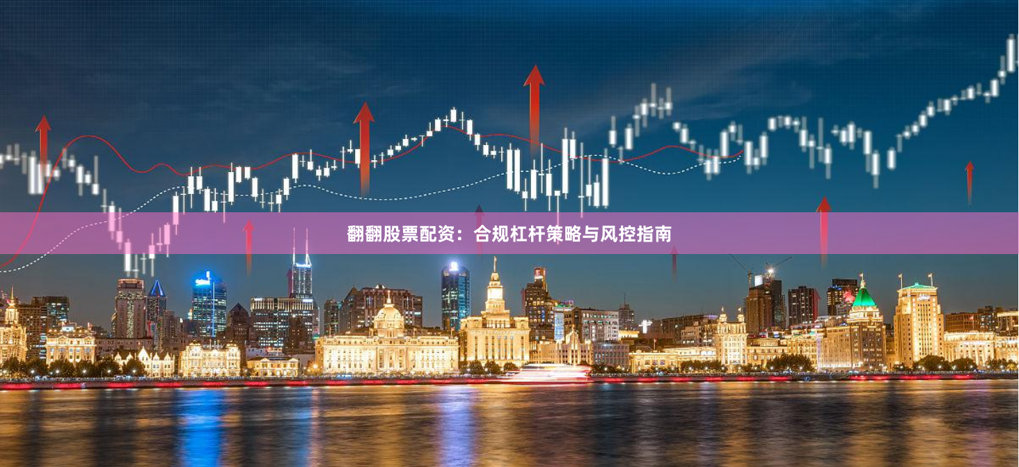 翻翻股票配资：合规杠杆策略与风控指南