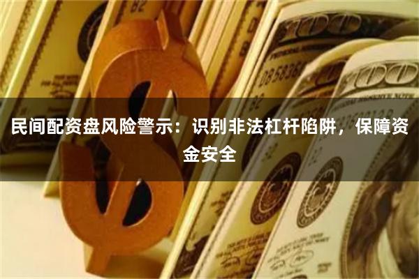 民间配资盘风险警示:识别非法杠杆陷阱,保障资金安全