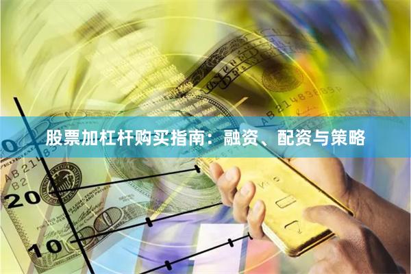 股票加杠杆购买指南：融资、配资与策略