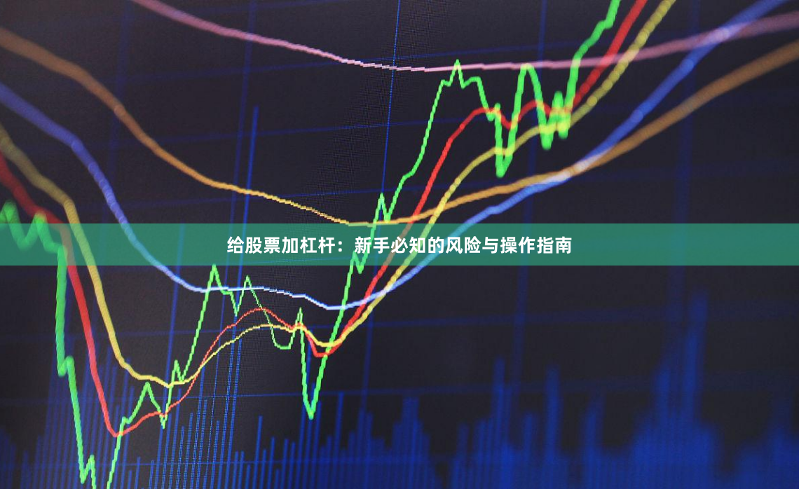给股票加杠杆:新手必知的风险与操作指南
