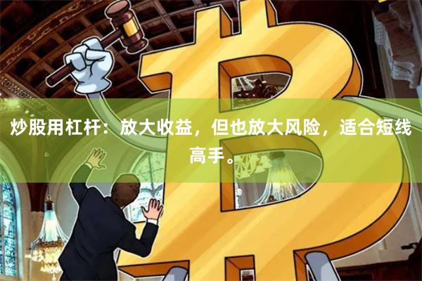 炒股用杠杆：放大收益，但也放大风险，适合短线高手。