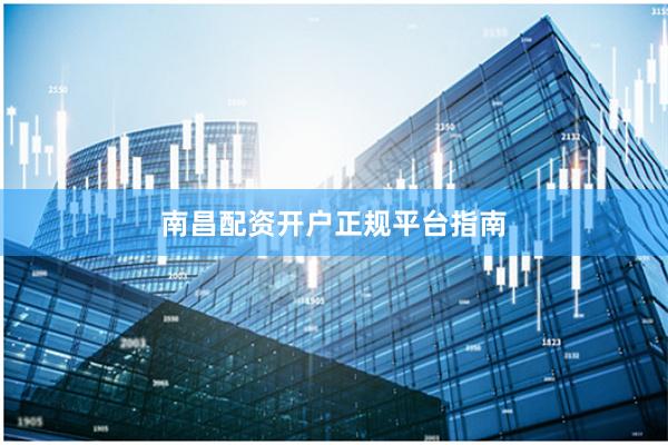 南昌配资开户正规平台指南