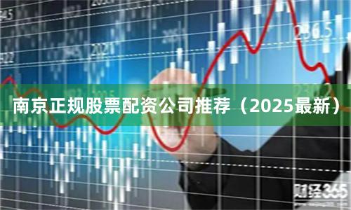 南京正规股票配资公司推荐（2025最新）
