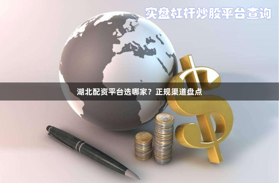 湖北配资平台选哪家？正规渠道盘点