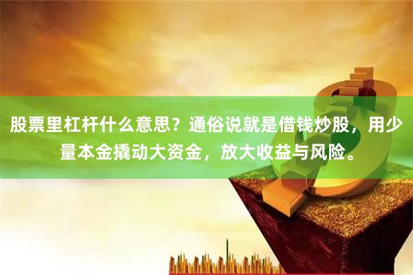 股票里杠杆什么意思？通俗说就是借钱炒股，用少量本金撬动大资金，放大收益与风险。