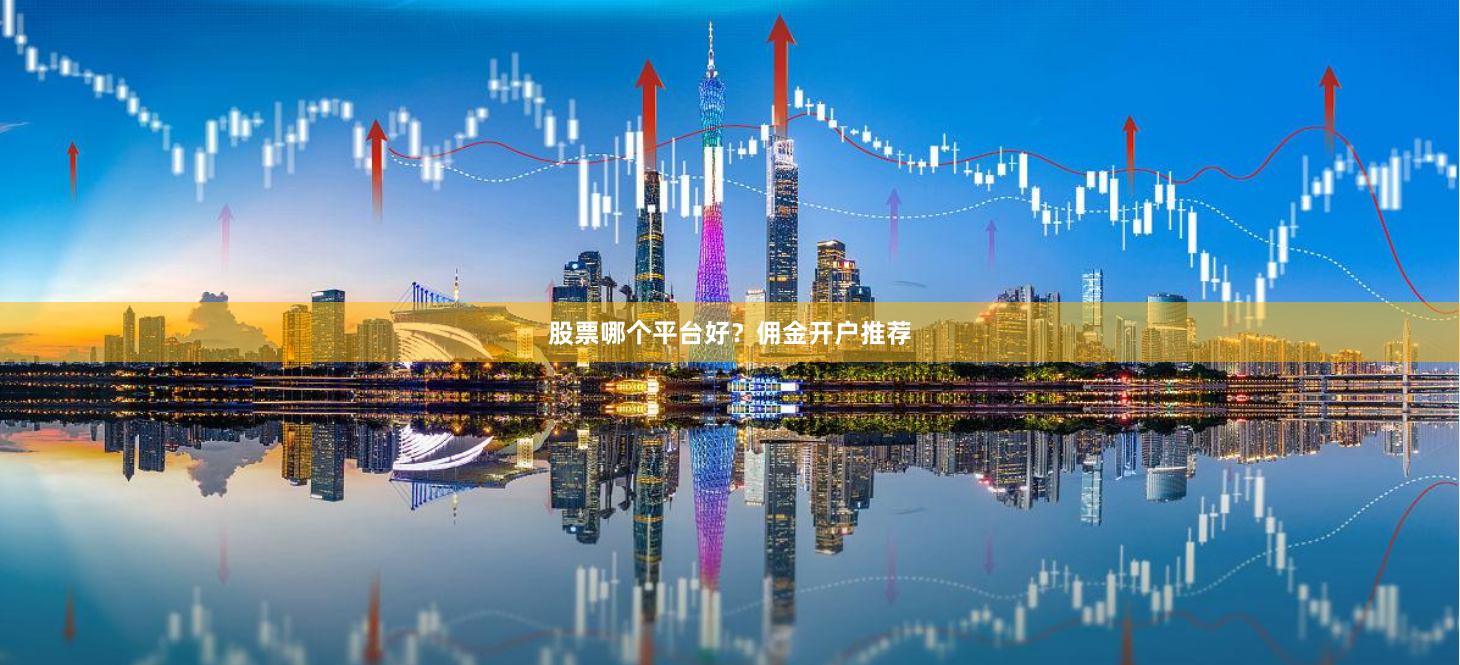 股票哪个平台好？佣金开户推荐