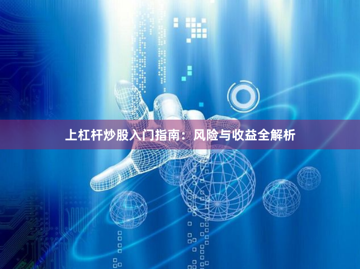 上杠杆炒股入门指南:风险与收益全解析