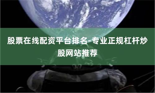 股票在线配资平台排名-专业正规杠杆炒股网站推荐